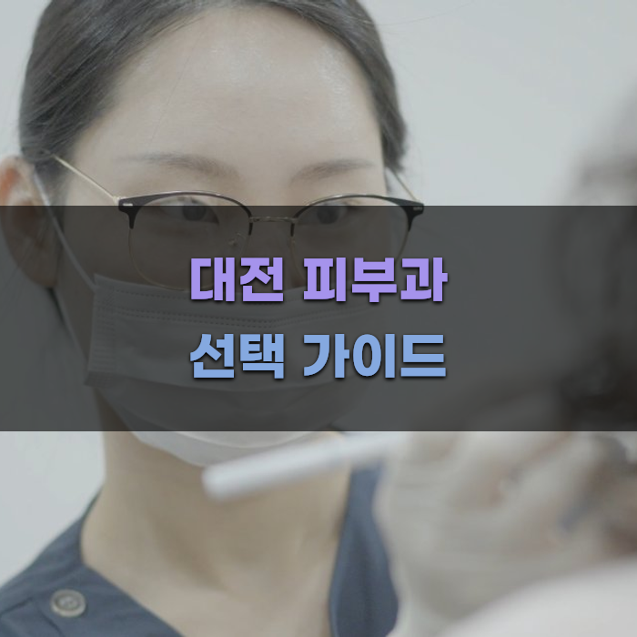 대전 피부과 선택 가이드