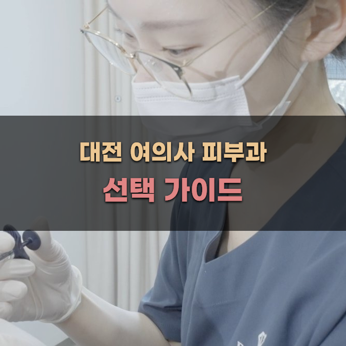 대전 여의사 피부과 선택 가이드
